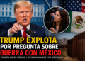 🔥 Trump explota por pregunta sobre México