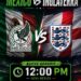 México vs Inglaterra cambia de horario: partido se adelanta